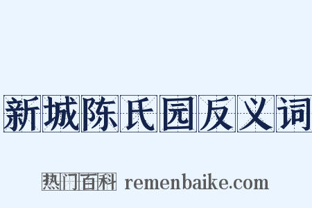 新城陈氏园反义词是什么意思的图片